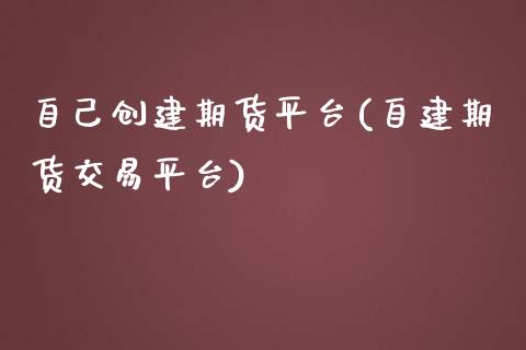 自己创建期货平台(自建期货交易平台)_https://www.boyangwujin.com_期货直播间_第1张