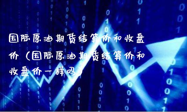 国际原油期货结算价和收盘价