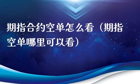 期指合约空单怎么看（期指空单哪里可以看）_https://www.boyangwujin.com_期货直播间_第1张