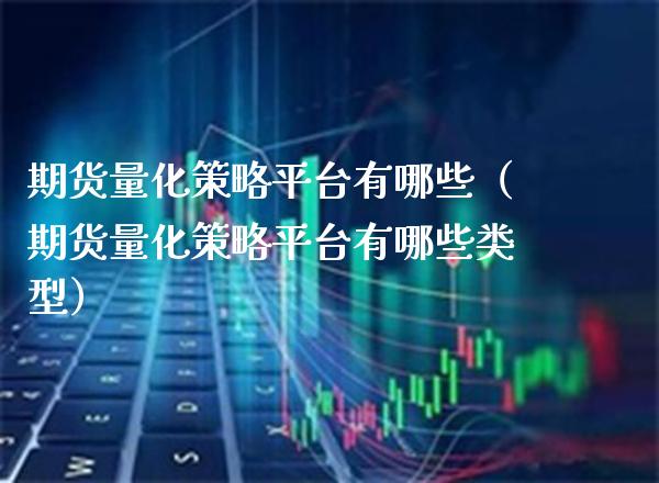 期货量化策略平台有哪些（期货量化策略平台有哪些类型）_https://www.boyangwujin.com_期货直播间_第1张