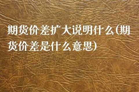 期货价差扩大说明什么(期货价差是什么意思)_https://www.boyangwujin.com_期货科普_第1张