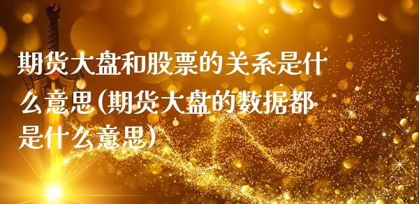 期货大盘和股票的关系是什么意思(期货大盘的数据都是什么意思)_https://www.boyangwujin.com_期货直播间_第1张