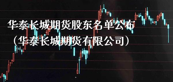 华泰长城期货股东名单公布（华泰长城期货有限公司）