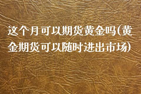 这个月可以期货黄金吗(黄金期货可以随时进出市场)