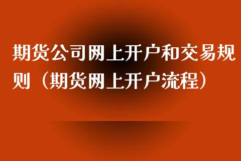 期货公司网上开户和交易规则（期货网上开户流程）_https://www.boyangwujin.com_期货直播间_第1张