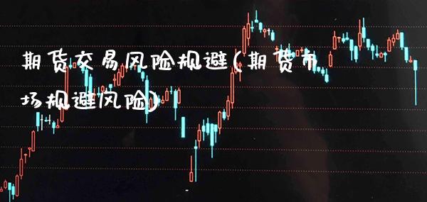 期货交易风险规避(期货市场规避风险)_https://www.boyangwujin.com_期货直播间_第1张