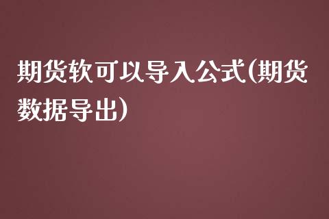 期货软可以导入公式(期货数据导出)