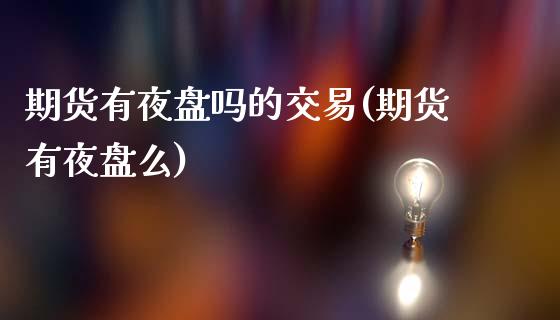 期货有夜盘吗的交易(期货有夜盘么)