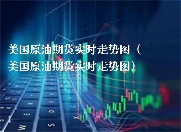 美国原油期货实时走势图（美国原油期货实时走势图）_https://www.boyangwujin.com_期货直播间_第1张