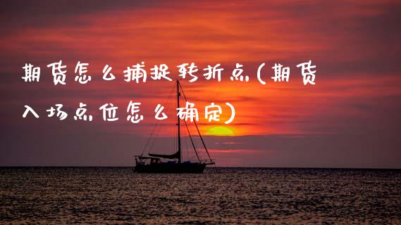 期货怎么捕捉转折点(期货入场点位怎么确定)_https://www.boyangwujin.com_原油直播间_第1张