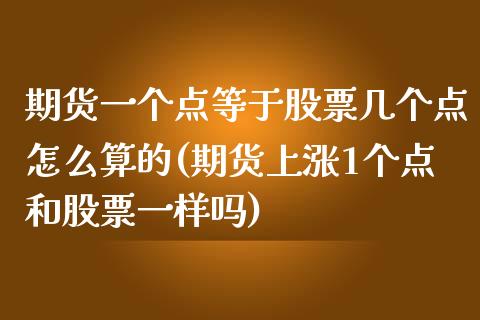 期货一个点等于股票几个点怎么算的(期货上涨1个点和股票一样吗)_https://www.boyangwujin.com_期货直播间_第1张