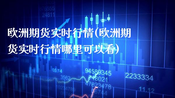 欧洲期货实时行情(欧洲期货实时行情哪里可以看)_https://www.boyangwujin.com_期货直播间_第1张
