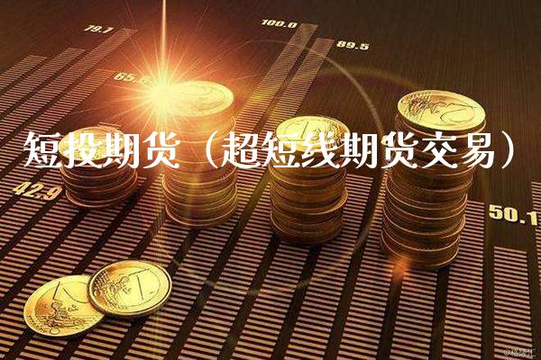 短投期货（超短线期货交易）_https://www.boyangwujin.com_期货直播间_第1张