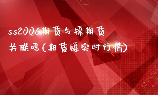 ss2006期货与镍期货关联吗(期货镍实时行情)_https://www.boyangwujin.com_白银期货_第1张