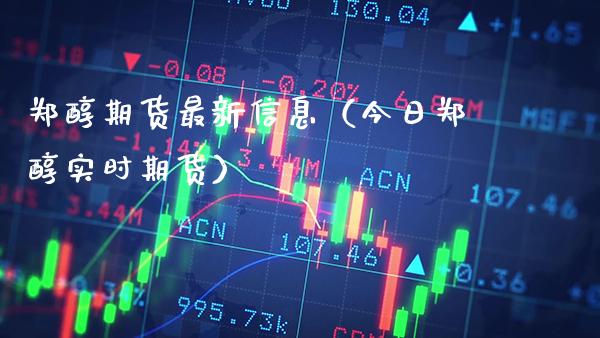 郑醇期货最新信息（今日郑醇实时期货）_https://www.boyangwujin.com_道指期货_第1张