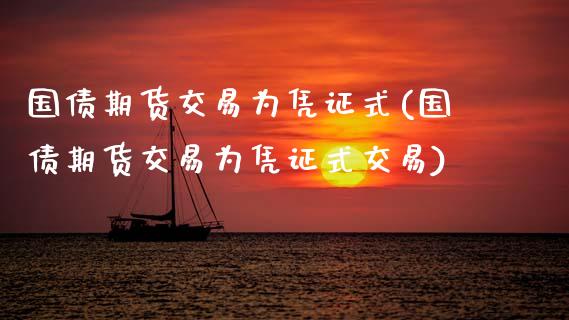 国债期货交易为凭证式(国债期货交易为凭证式交易)_https://www.boyangwujin.com_期货直播间_第1张