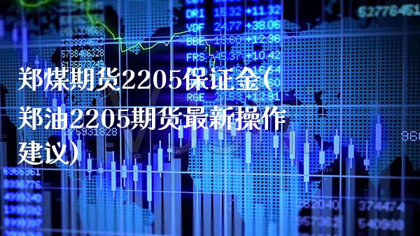 郑煤期货2205保证金(郑油2205期货最新操作建议)_https://www.boyangwujin.com_期货直播间_第1张