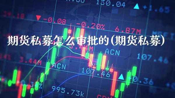期货私募怎么审批的(期货私募)_https://www.boyangwujin.com_期货直播间_第1张