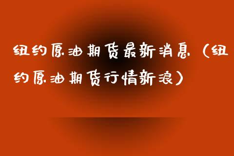 纽约原油期货最新消息（纽约原油期货行情新浪）_https://www.boyangwujin.com_期货直播间_第1张