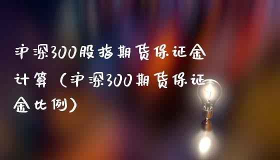 沪深300股指期货保证金计算（沪深300期货保证金比例）_https://www.boyangwujin.com_道指期货_第1张