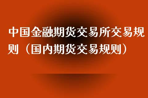 中国金融期货交易所交易规则（国内期货交易规则）_https://www.boyangwujin.com_黄金期货_第1张