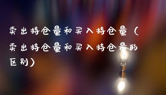 卖出持仓量和买入持仓量（卖出持仓量和买入持仓量的区别）
