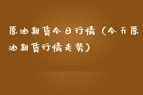 原油期货今日行情（今天原油期货行情走势）_https://www.boyangwujin.com_原油期货_第1张