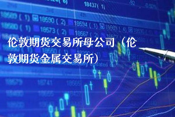 伦敦期货交易所母公司（伦敦期货金属交易所）