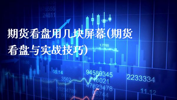 期货看盘用几块屏幕(期货看盘与实战技巧)_https://www.boyangwujin.com_白银期货_第1张