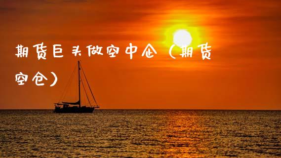 期货巨头做空中企（期货 空仓）_https://www.boyangwujin.com_期货直播间_第1张