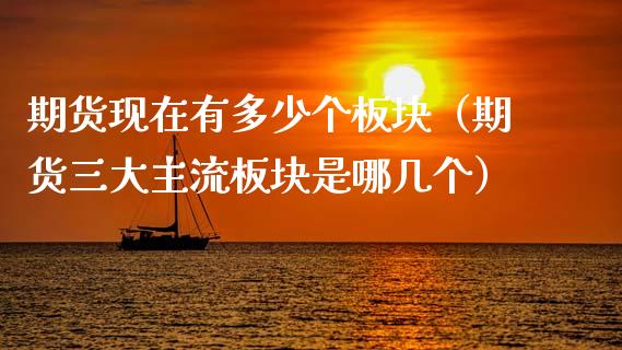 期货现在有多少个板块（期货三大主流板块是哪几个）