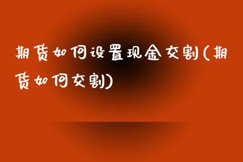 期货如何设置现金交割(期货如何交割)_https://www.boyangwujin.com_期货直播间_第1张