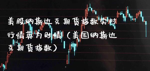 美股纳斯达克期货指数实时行情英为财情（美国纳斯达克期货指数）_https://www.boyangwujin.com_期货直播间_第1张
