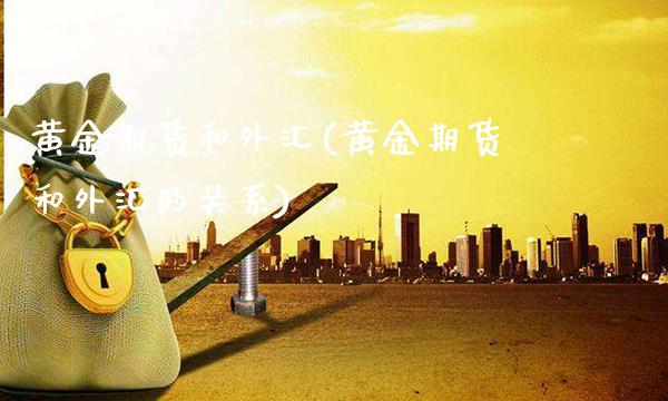 黄金期货和外汇(黄金期货和外汇的关系)_https://www.boyangwujin.com_期货直播间_第1张