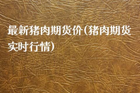 最新猪肉期货价(猪肉期货实时行情)_https://www.boyangwujin.com_恒生指数_第1张