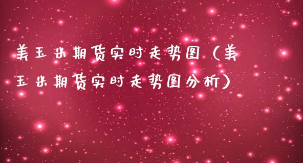 美玉米期货实时走势图（美玉米期货实时走势图分析）