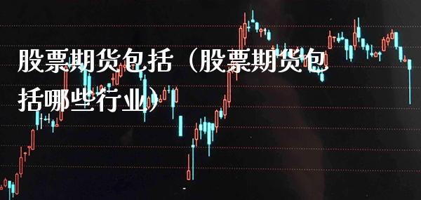 股票期货包括（股票期货包括哪些行业）_https://www.boyangwujin.com_期货直播间_第1张