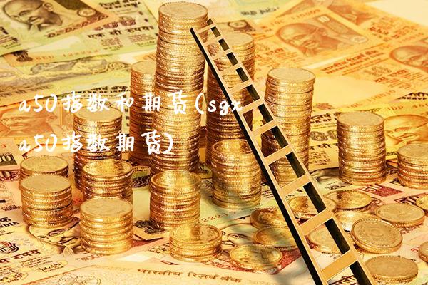 a50指数和期货(sgxa50指数期货)_https://www.boyangwujin.com_内盘期货_第1张