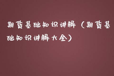 期货基础知识讲解（期货基础知识讲解大全）_https://www.boyangwujin.com_期货直播间_第1张