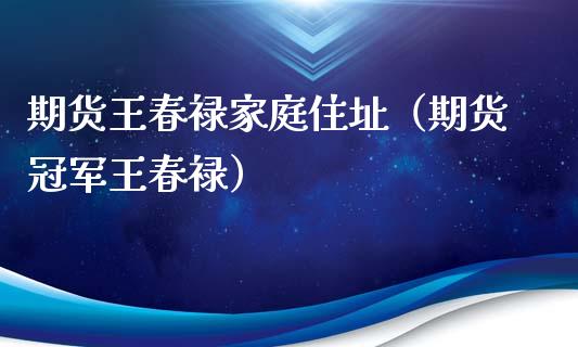 期货王春禄家庭住址（期货冠军王春禄）