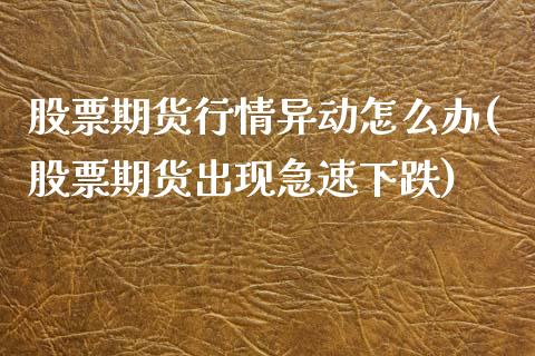 股票期货行情异动怎么办(股票期货出现急速下跌)_https://www.boyangwujin.com_期货直播间_第1张
