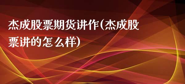 杰成股票期货讲作(杰成股票讲的怎么样)