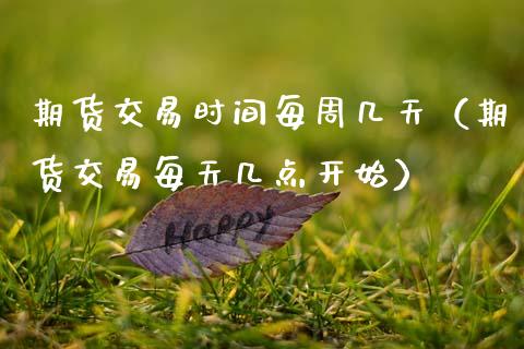 期货交易时间每周几天（期货交易每天几点开始）