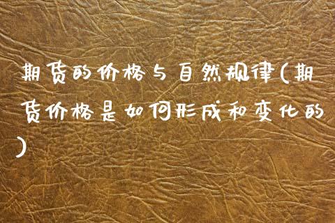 期货的价格与自然规律(期货价格是如何形成和变化的)