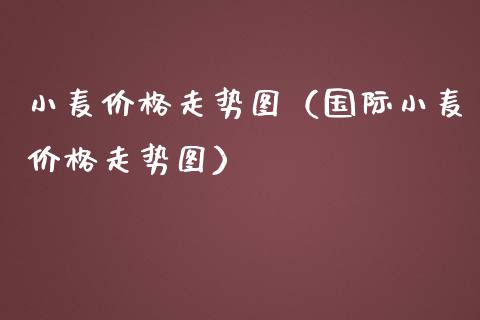 小麦价格走势图（国际小麦价格走势图）_https://www.boyangwujin.com_黄金期货_第1张