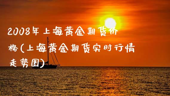 2008年上海黄金期货价格(上海黄金期货实时行情走势图)_https://www.boyangwujin.com_期货直播间_第1张