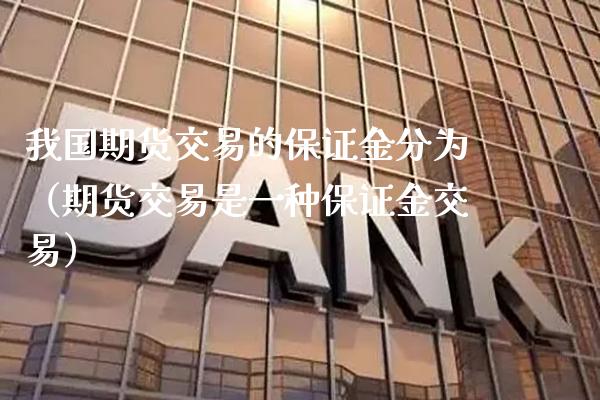 我国期货交易的保证金分为（期货交易是一种保证金交易）_https://www.boyangwujin.com_期货直播间_第1张