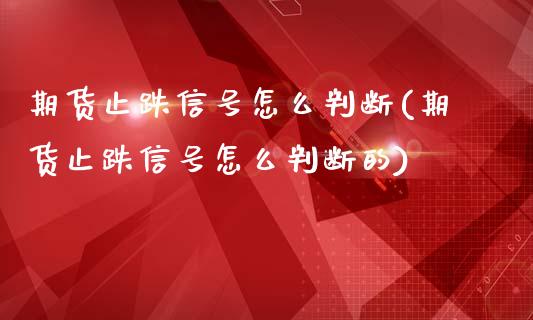 期货止跌信号怎么判断(期货止跌信号怎么判断的)_https://www.boyangwujin.com_期货直播间_第1张