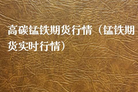高碳锰铁期货行情（锰铁期货实时行情）