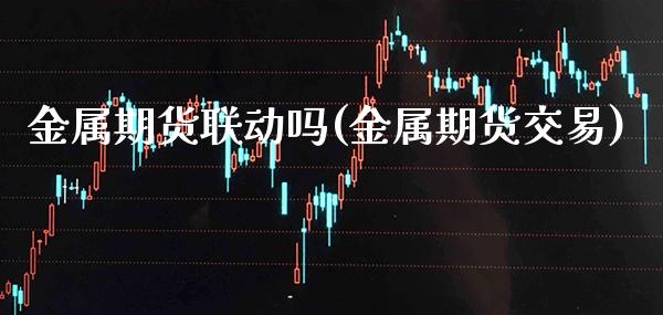 金属期货联动吗(金属期货交易)_https://www.boyangwujin.com_黄金期货_第1张